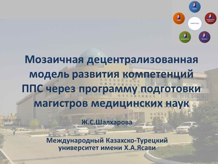 Мозаичная децентрализованная модель развития компетенций ППС через программу подготовки магистров медицинских наук Ж.С.Шалхарова Международный Казахско-Турецкий.