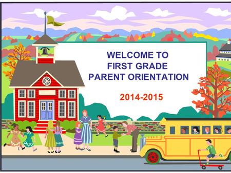 WELCOME TO FIRST GRADE PARENT ORIENTATION 2014-2015.