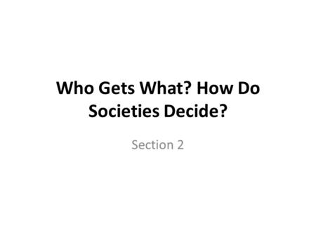 Who Gets What? How Do Societies Decide? Section 2.