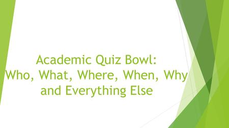 Academic Quiz Bowl: Who, What, Where, When, Why and Everything Else.