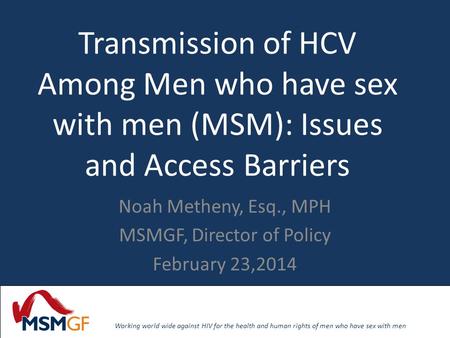 Working world wide against HIV for the health and human rights of men who have sex with men Working world wide against HIV for the health and human rights.