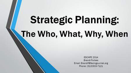 Strategic Planning: The Who, What, Why, When ESCAPE 2014 Brandi Forbes   Phone: (513)503-7121.