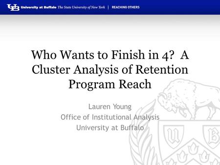 Who Wants to Finish in 4? A Cluster Analysis of Retention Program Reach Lauren Young Office of Institutional Analysis University at Buffalo 1.