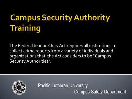 The Federal Jeanne Clery Act requires all institutions to collect crime reports from a variety of individuals and organizations that the Act considers.