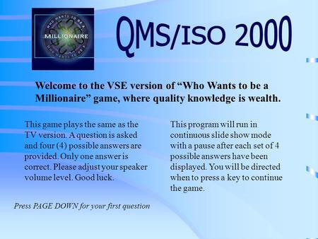 Welcome to the VSE version of “Who Wants to be a Millionaire” game, where quality knowledge is wealth. This game plays the same as the TV version. A question.