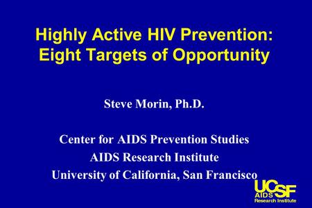 Highly Active HIV Prevention: Eight Targets of Opportunity Steve Morin, Ph.D. Center for AIDS Prevention Studies AIDS Research Institute University of.