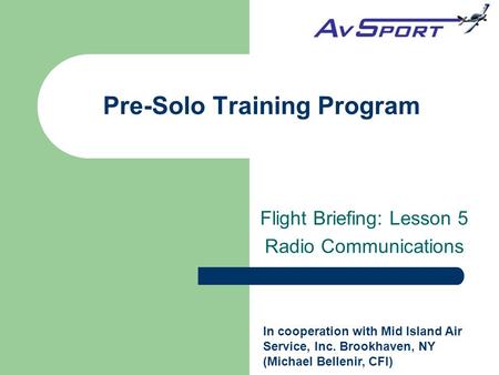 Flight Briefing: Lesson 5 Radio Communications Pre-Solo Training Program In cooperation with Mid Island Air Service, Inc. Brookhaven, NY (Michael Bellenir,