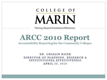 DR. CHIALIN HSIEH DIRECTOR OF PLANNING, RESEARCH & INSTITUTIONAL EFFECTIVENESS APRIL 20, 2010 ARCC 2010 Report Accountability Reporting for the Community.