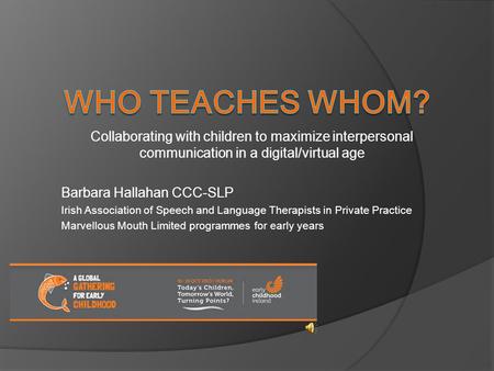 Collaborating with children to maximize interpersonal communication in a digital/virtual age Barbara Hallahan CCC-SLP Irish Association of Speech and Language.