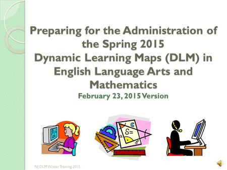 Preparing for the Administration of the Spring 2015 Dynamic Learning Maps (DLM) in English Language Arts and Mathematics February 23, 2015 Version NJ.