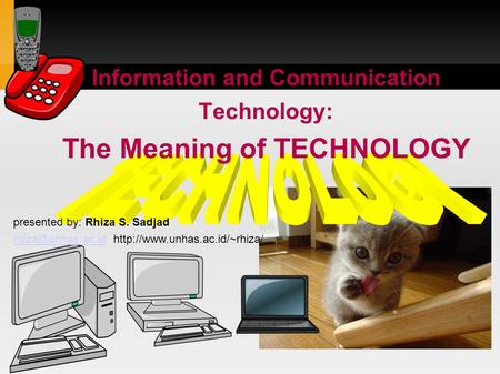 Information and Communication Technology: The Meaning of TECHNOLOGY presented by: Rhiza S. Sadjad