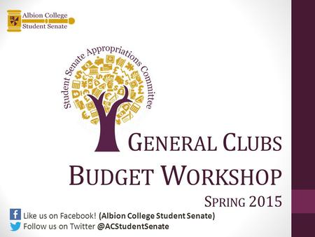 G ENERAL C LUBS B UDGET W ORKSHOP S PRING 2015 Like us on Facebook! (Albion College Student Senate) Follow us on