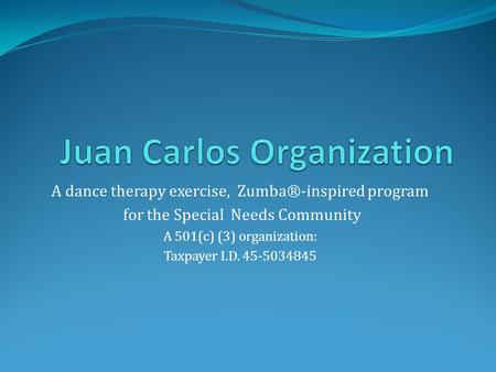 A dance therapy exercise, Zumba®-inspired program for the Special Needs Community A 501(c) (3) organization: Taxpayer I.D. 45-5034845.