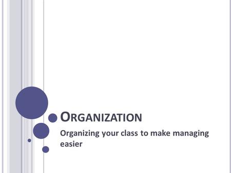 O RGANIZATION Organizing your class to make managing easier.