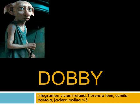 DOBBY Integrantes: vivian ireland, florencia leon, camila pantoja, javiera molina 