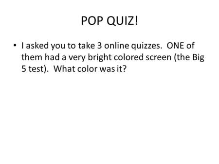 POP QUIZ! I asked you to take 3 online quizzes. ONE of them had a very bright colored screen (the Big 5 test). What color was it?