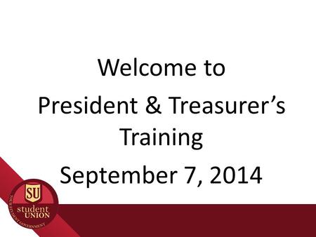 Welcome to President & Treasurer’s Training September 7, 2014.