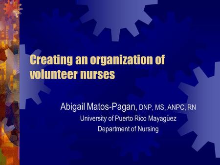 Creating an organization of volunteer nurses Abigail Matos-Pagan, DNP, MS, ANPC, RN University of Puerto Rico Mayagüez Department of Nursing.