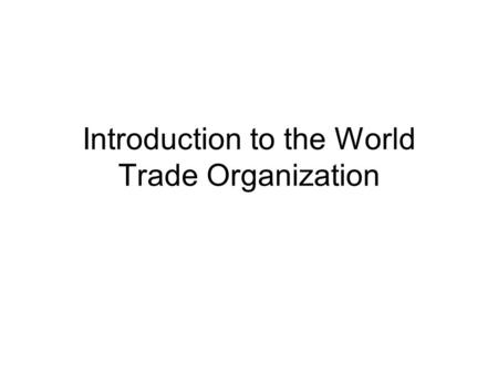 Introduction to the World Trade Organization. What Is the WTO? One Opinion: