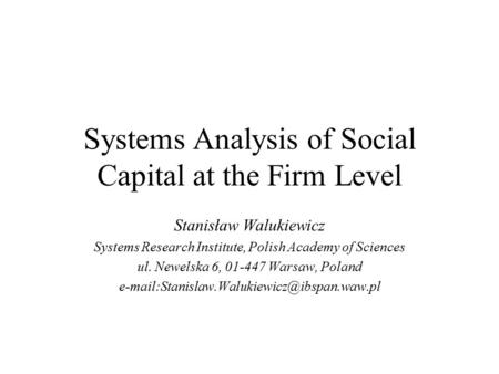 Systems Analysis of Social Capital at the Firm Level Stanisław Walukiewicz Systems Research Institute, Polish Academy of Sciences ul. Newelska 6, 01-447.