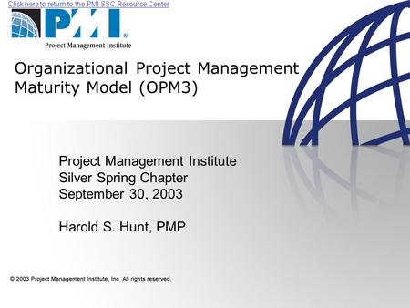 Click here to return to the PMI-SSC Resource Center Organizational Project Management Maturity Model (OPM3) Project Management Institute Silver Spring.