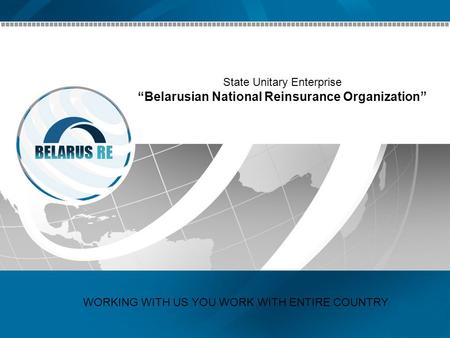 State Unitary Enterprise “Belarusian National Reinsurance Organization” WORKING WITH US YOU WORK WITH ENTIRE COUNTRY.