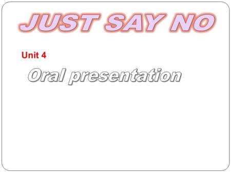 JUST SAY NO Unit 4 Oral presentation.