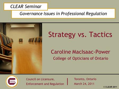 Governance Issues in Professional Regulation CLEAR Seminar Council on Licensure, Enforcement and Regulation Toronto, Ontario March 24, 2011 © CLEAR 2011.