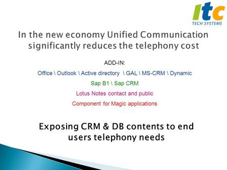 Exposing CRM & DB contents to end users telephony needs ADD-IN: Office \ Outlook \ Active directory \ GAL \ MS-CRM \ Dynamic Sap B1 \ Sap CRM Lotus Notes.