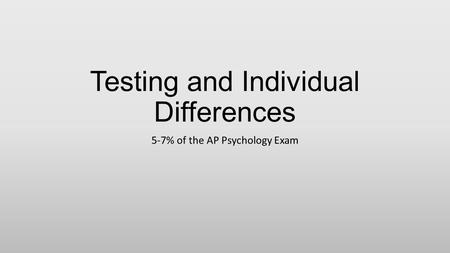 Testing and Individual Differences 5-7% of the AP Psychology Exam.