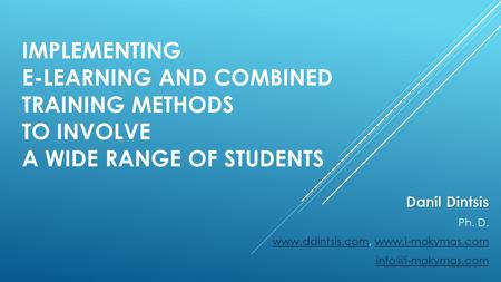 IMPLEMENTING E-LEARNING AND COMBINED TRAINING METHODS TO INVOLVE A WIDE RANGE OF STUDENTS Danil Dintsis Ph. D. www.ddintsis.comwww.ddintsis.com, www.i-mokymas.comwww.i-mokymas.com.