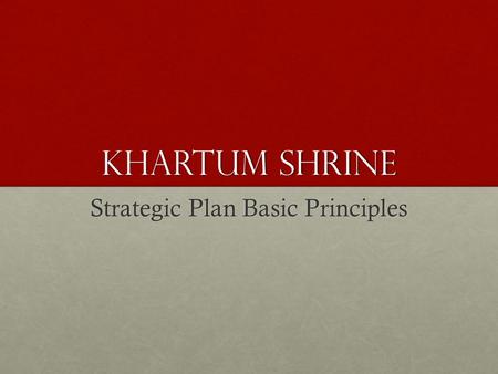 Khartum Shrine Strategic Plan Basic Principles. Agreed to Principles VisionVision Helping Kids and Having FunHelping Kids and Having Fun MissionMission.