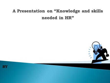 BY A Presentation on “Knowledge and skills needed in HR”