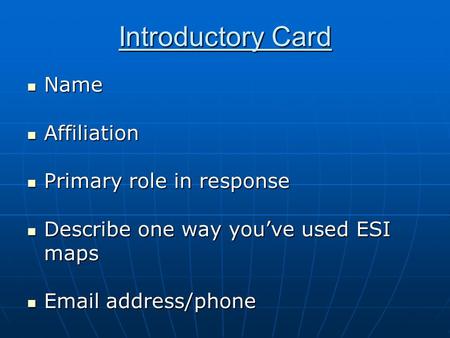 Introductory Card Name Name Affiliation Affiliation Primary role in response Primary role in response Describe one way you’ve used ESI maps Describe one.