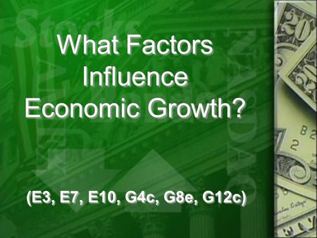 What Factors Influence Economic Growth? (E3, E7, E10, G4c, G8e, G12c)