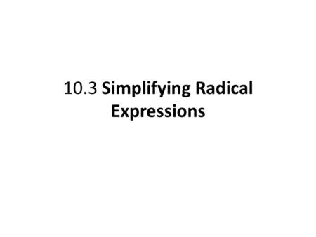 10.3 Simplifying Radical Expressions