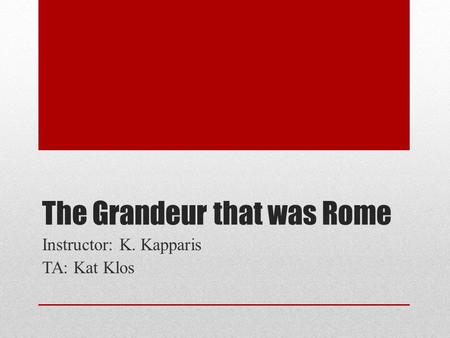 The Grandeur that was Rome Instructor: K. Kapparis TA: Kat Klos.