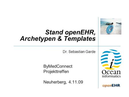 Stand openEHR, Archetypen & Templates Dr. Sebastian Garde ByMedConnect Projekttreffen Neuherberg, 4.11.09.