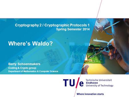 Cryptography 2 / Cryptographic Protocols 1 Spring Semester 2014 Berry Schoenmakers Coding & Crypto group Department of Mathematics & Computer Science Where’s.