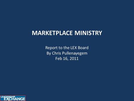 MARKETPLACE MINISTRY Report to the LEX Board By Chris Pullenayegem Feb 16, 2011.