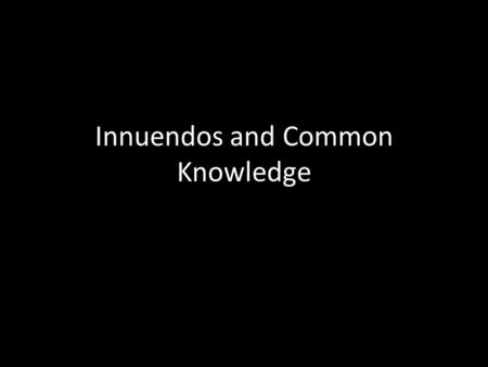 Innuendos and Common Knowledge. Consider the following examples of innuendos: I hear you're the foreman of the jury in the Soprano trial. It's an important.