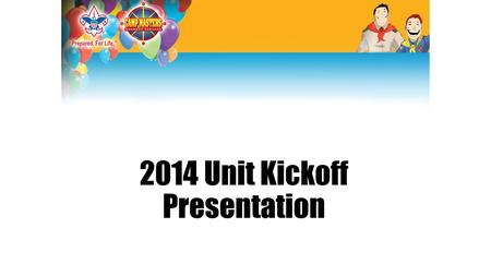 2014 Unit Kickoff Presentation. It’s going to be an AWESOME year. This year, our pack is planning to: Cub Adventure Weekend - October Overnight at Buffalo.