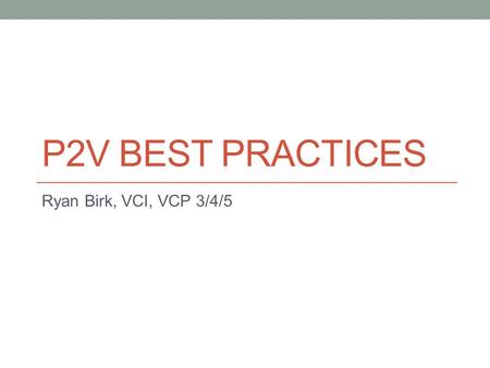 P2V BEST PRACTICES Ryan Birk, VCI, VCP 3/4/5. Lets not get physical. A P2V converts existing physical infrastructure to virtual. VMware provides a free.