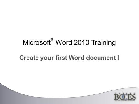 Microsoft ® Word 2010 Training Create your first Word document I.