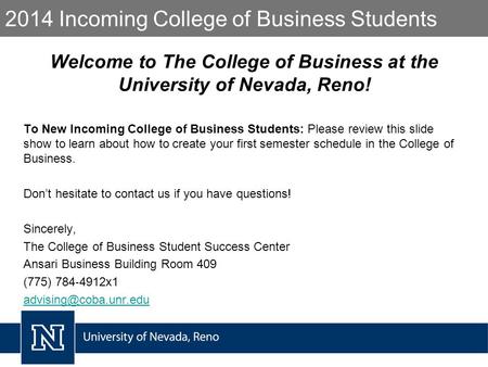 2014 Incoming College of Business Students Welcome to The College of Business at the University of Nevada, Reno! To New Incoming College of Business Students: