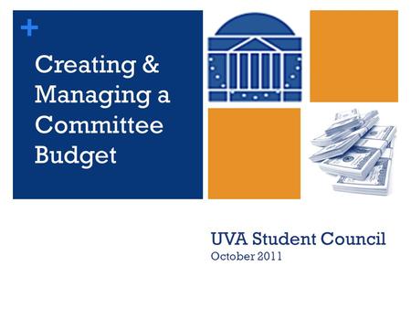 + Creating & Managing a Committee Budget UVA Student Council October 2011.