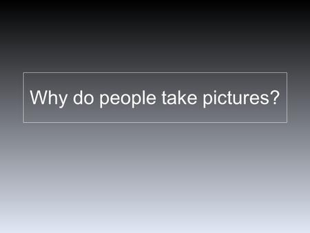 Why do people take pictures?. The first photograph - took 8 hours to expose. What was the purpose of taking this photograph?