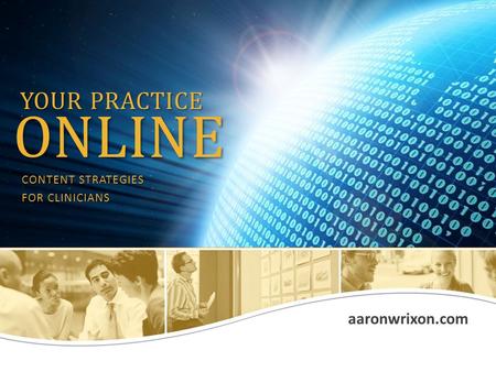 Aaronwrixon.com YOUR PRACTICE ONLINE CONTENT STRATEGIES FOR CLINICIANS.