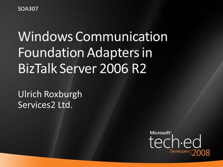 1 Windows Communication Foundation Adapters in BizTalk Server 2006 R2 Ulrich Roxburgh Services2 Ltd. SOA307.