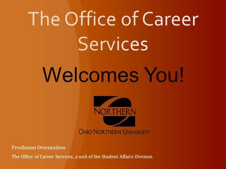 Welcomes You! Freshman Orientation The Office of Career Services, a unit of the Student Affairs Division.